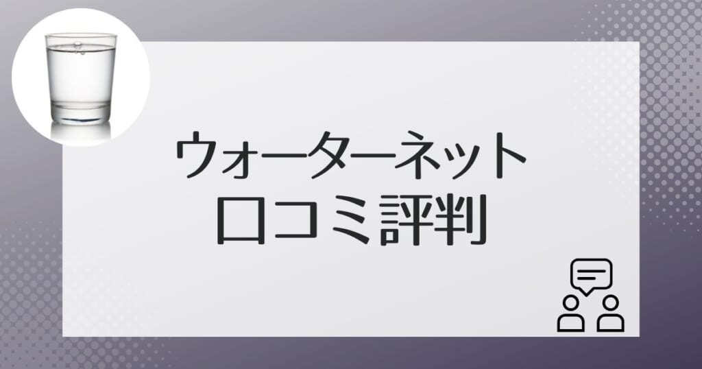 ウォーターネットを実際に使った人の口コミ・評判