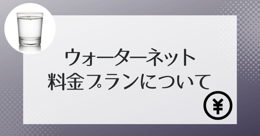 ウォーターネットで利用できるプランと料金