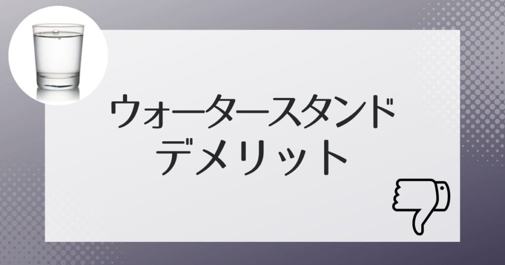 契約前に知っておきたいウォータースタンドのデメリット