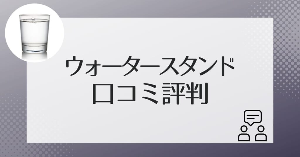 ウォータースタンドを利用した人の口コミ評判