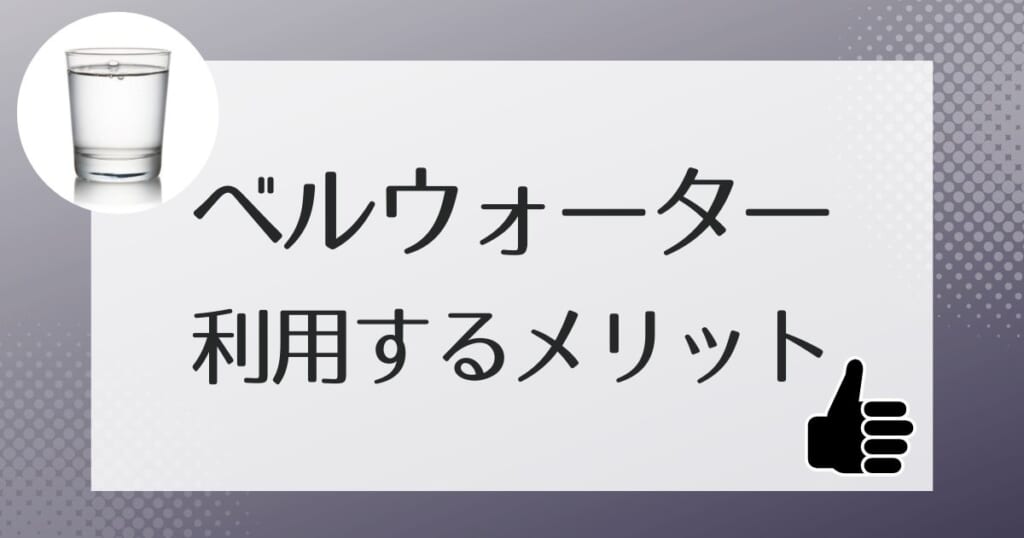 どんなところが人気？ベルウォーターを利用するメリット