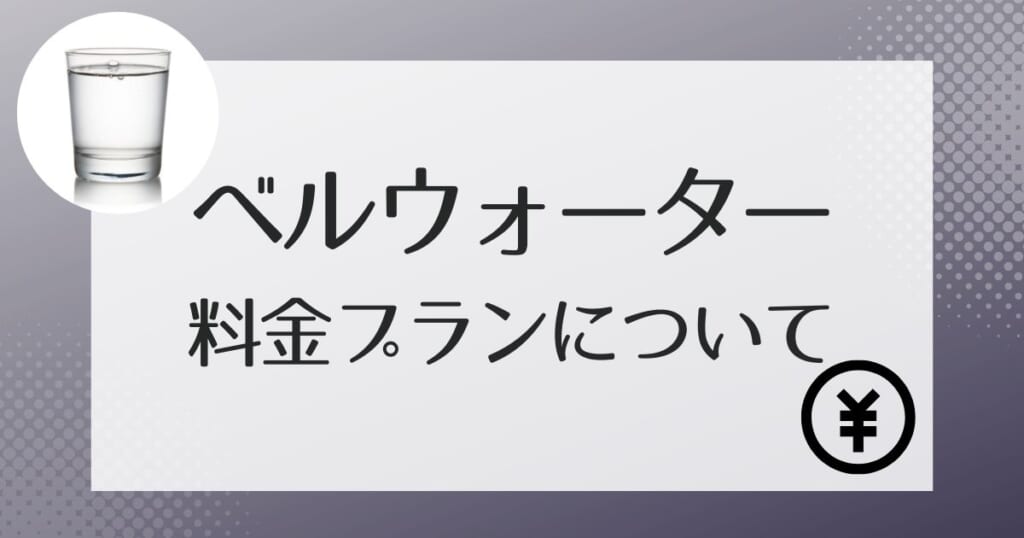 ベルウォーターの料金プランや各手数料の説明