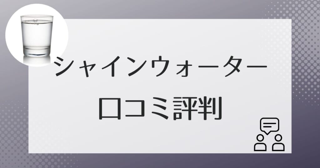 シャインウォーターの利用者のリアル口コミ評判