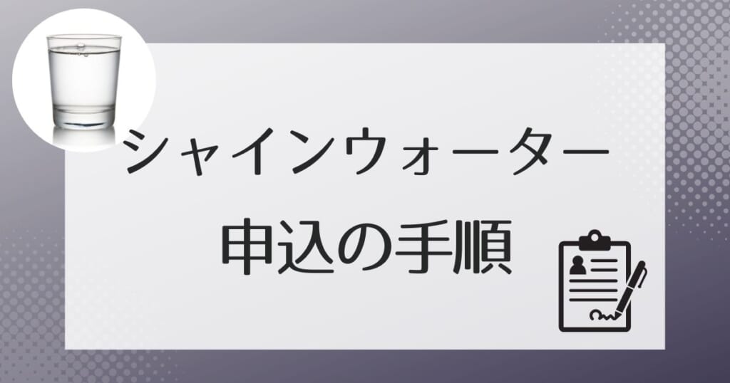 シャインウォーターの申し込み手順