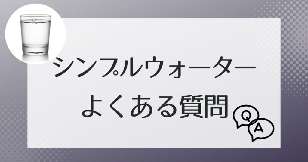 シンプルウォーターに関してよくある質問