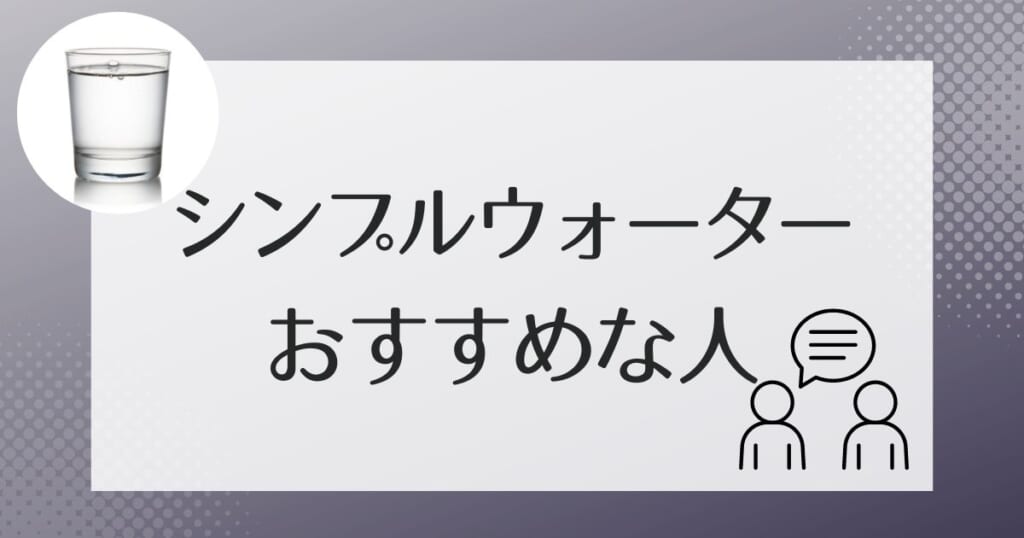 シンプルウォーターがおすすめなのはこんな人