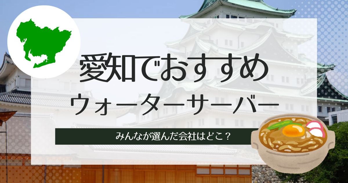 愛知でウォーターサーバーのおすすめをタイプ別に徹底比較！それぞれ3社ずつ紹介