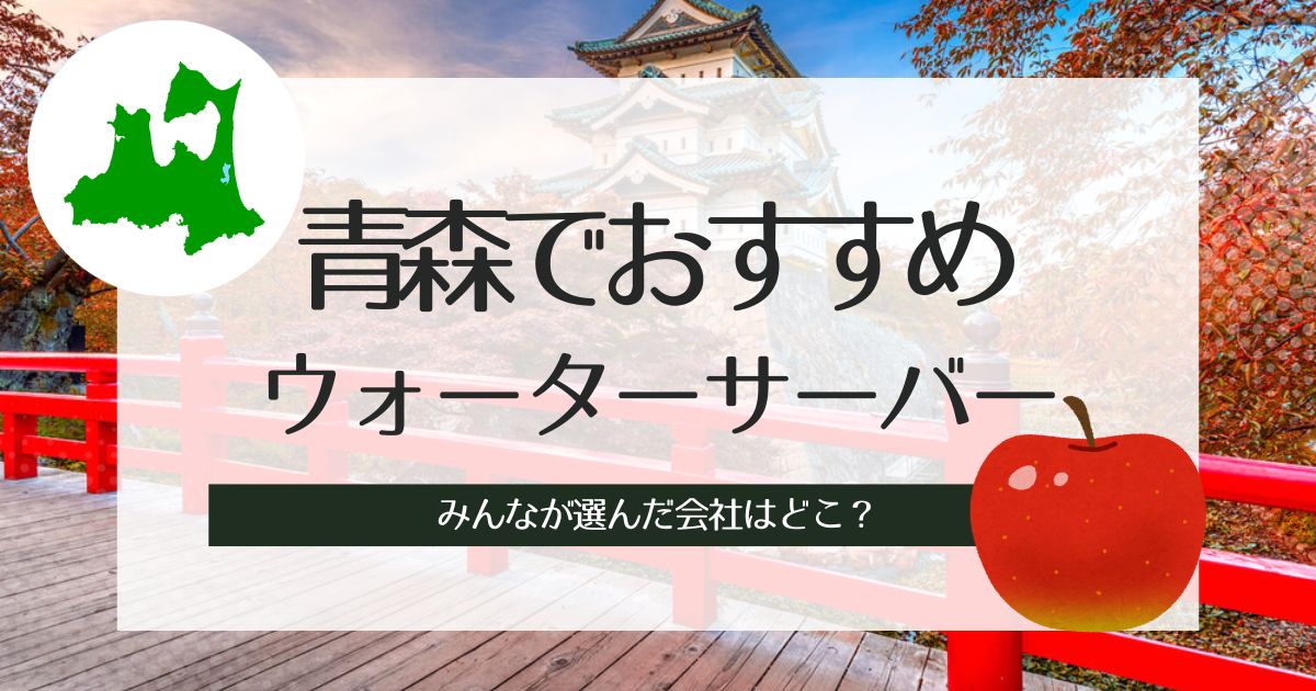 青森でおすすめウォーターサーバーをチェック！種類別3社の特徴と選び方