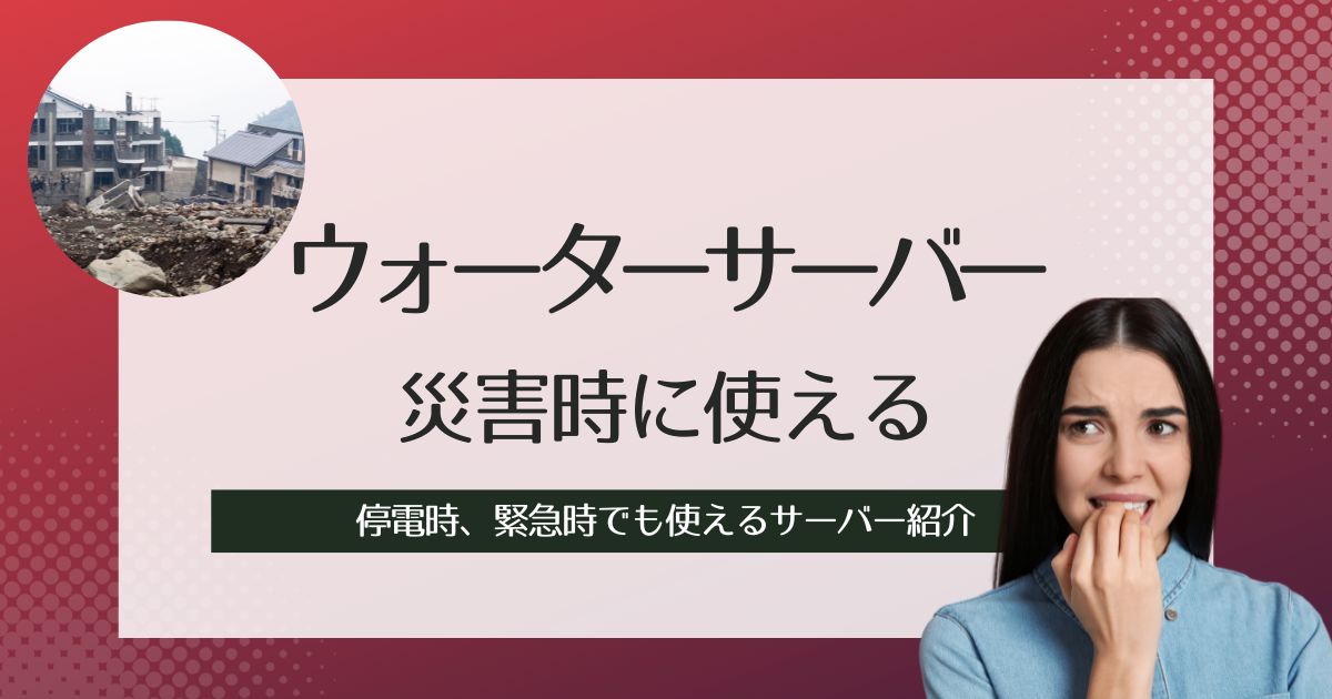 災害時や停電の際に使えるウォーターサーバー紹介。緊急時でも使えるサーバー機の選び方