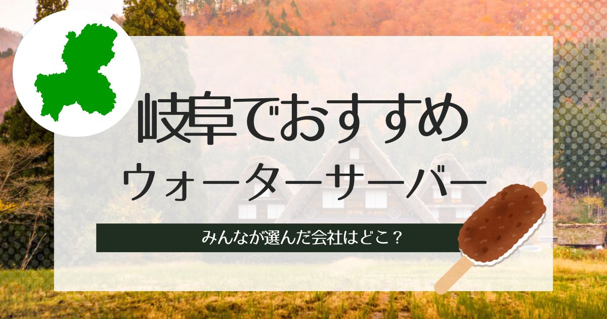 岐阜でウォーターサーバーおすすめ！導入するなら種類別に選出したこの3社