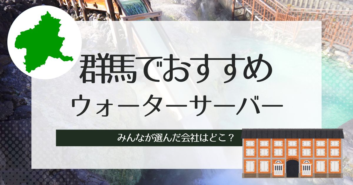 群馬のおすすめウォーターサーバー種類別3選！比較、選び方も紹介