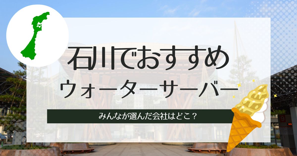 石川でおすすめのウォーターサーバー！種類別に人気の3社をピックアップ