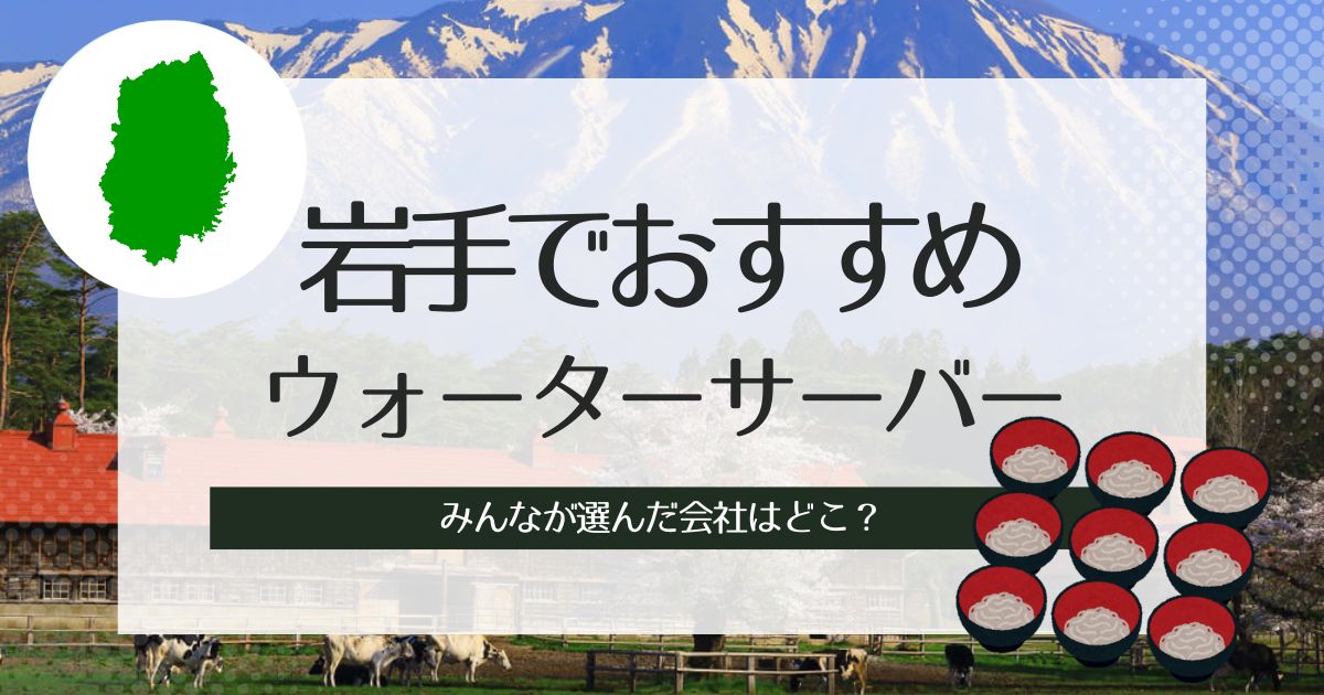 岩手でウォーターサーバーおすすめ！種類別3選の紹介と特徴の解説