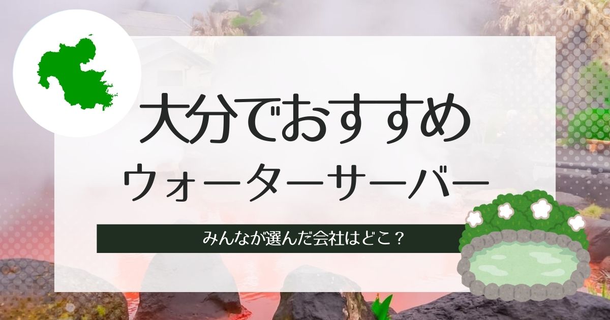 大分でおすすめのウォーターサーバー！目的、こだわり別で3社ずつ紹介