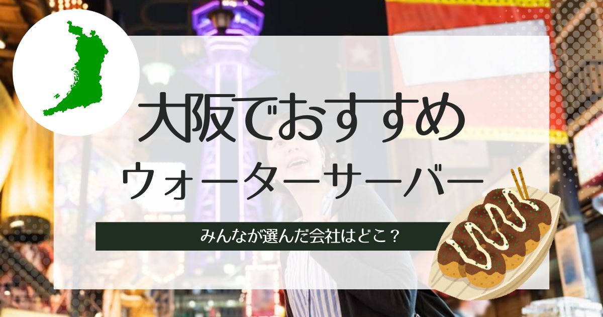 大阪のおすすめウォーターサーバー！タイプ別で紹介したい3選