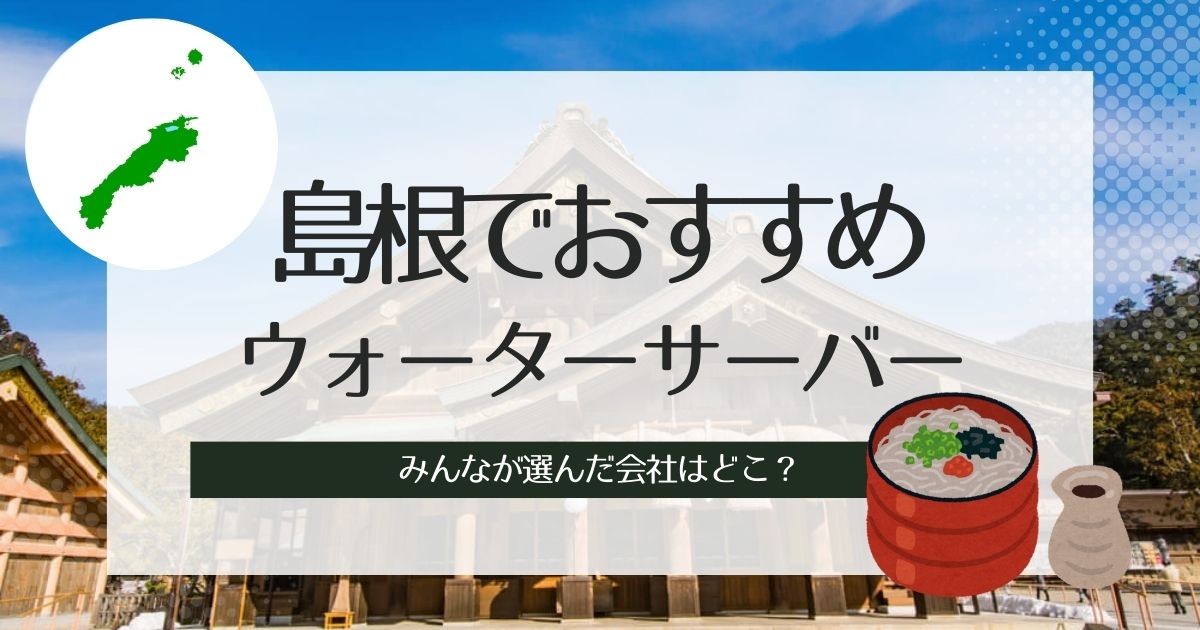 島根のおすすめウォーターサーバー3選！タイプ別で選出した機種紹介