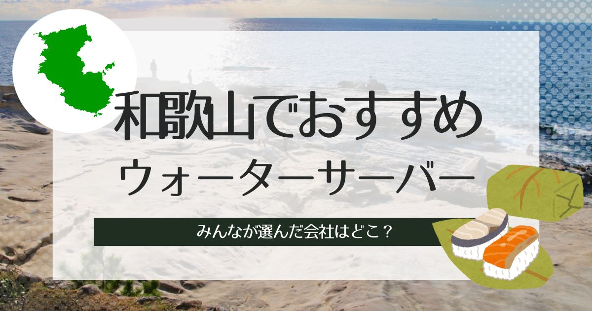 和歌山のおすすめウォーターサーバー！種類別に選出した3社の特徴をチェック