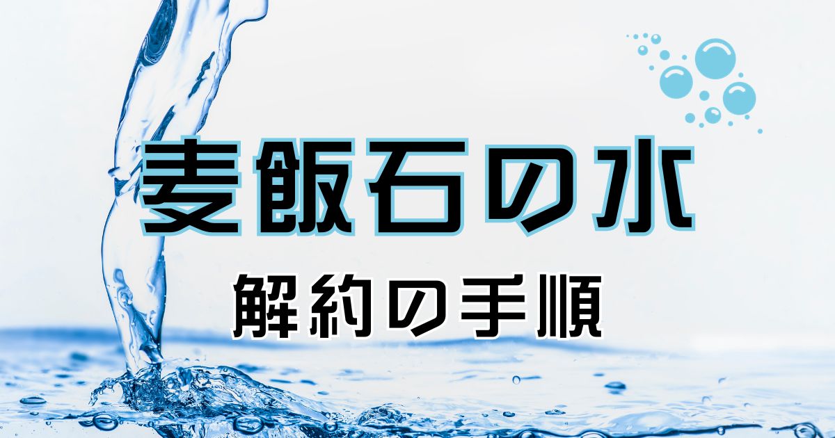 麦飯石の水の解約手順の紹介。やめたい理由やその他おすすめサーバー紹介