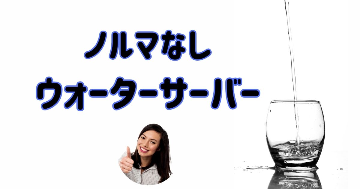 注文ノルマなしのウォーターサーバーおすすめ紹介！縛りなしで利用しやすい業者