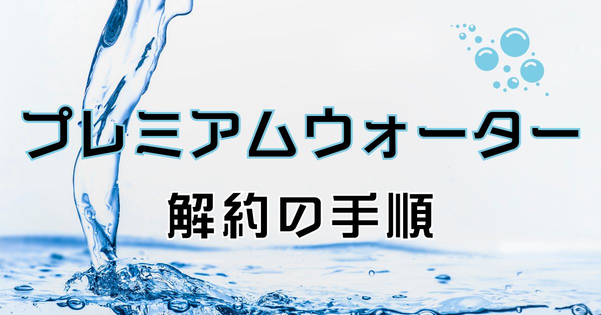 プレミアムウォーターの解約手順を分かりやすく紹介。やめたい理由やその他おすすめサーバー紹介